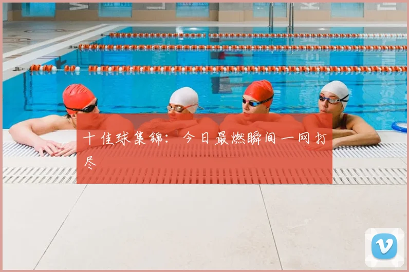 十佳球集锦:今日最燃瞬间一网打尽