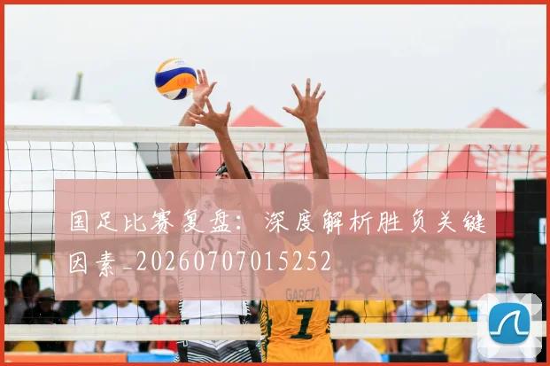 国足比赛复盘:深度解析胜负关键因素_20260707015252