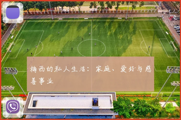 梅西的私人生活:家庭、爱好与慈善事业