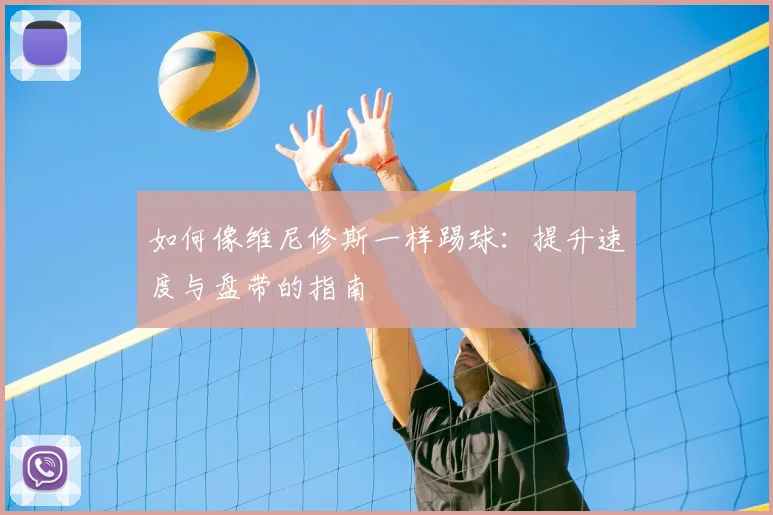 如何像维尼修斯一样踢球：提升速度与盘带的指南