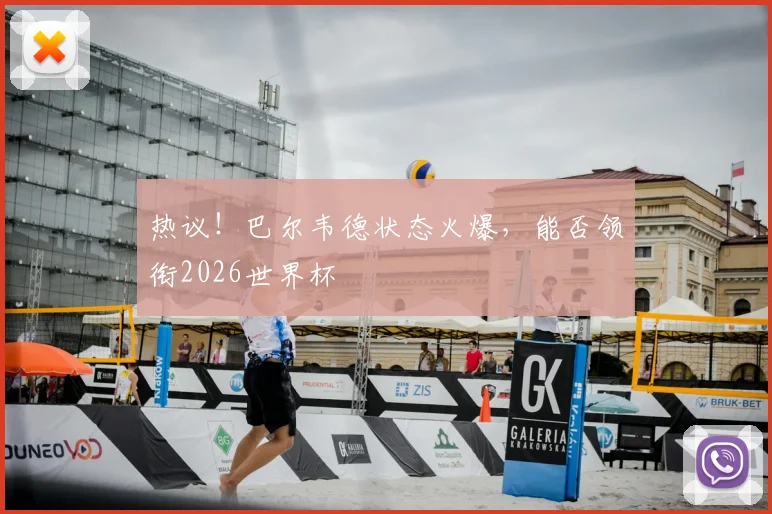 热议！巴尔韦德状态火爆，能否领衔2026世界杯