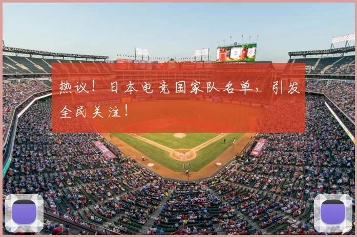 热议!日本电竞国家队名单,引发全民关注!
