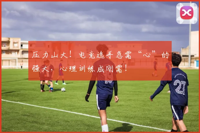压力山大！电竞选手急需“心”的强大，心理训练成刚需！