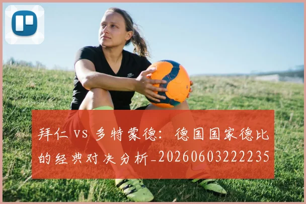 拜仁 vs 多特蒙德：德国国家德比的经典对决分析_20260603222235