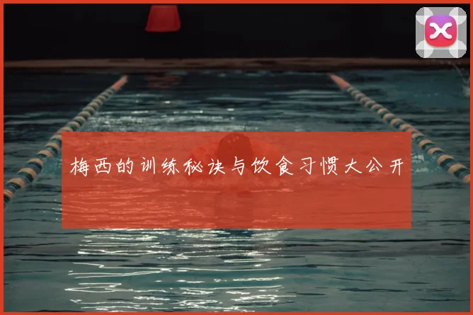 梅西的训练秘诀与饮食习惯大公开