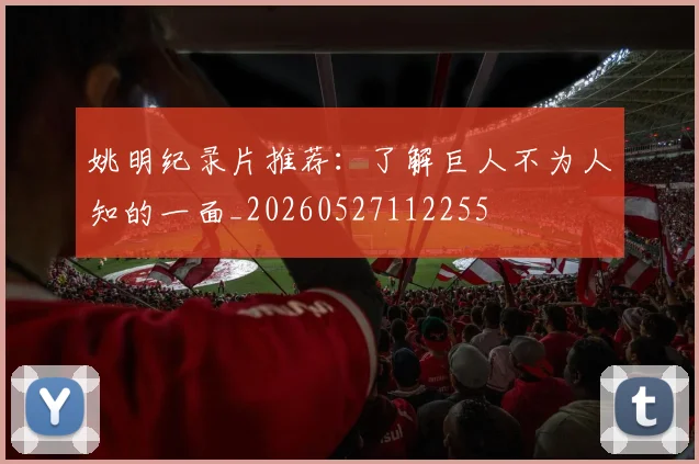 姚明纪录片推荐:了解巨人不为人知的一面_20260527112255