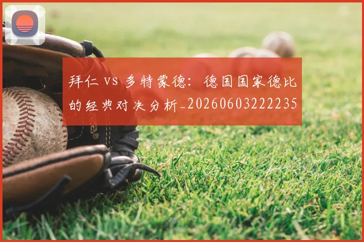 拜仁 vs 多特蒙德:德国国家德比的经典对决分析_20260603222235