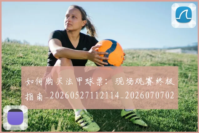 如何购买法甲球票：现场观赛终极指南_20260527112114_20260707023232