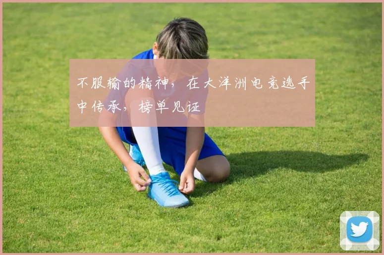 不服输的精神，在大洋洲电竞选手中传承，榜单见证