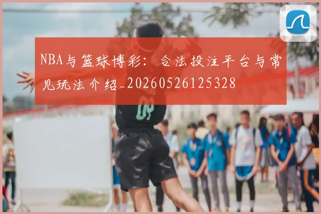 NBA与篮球博彩:合法投注平台与常见玩法介绍_20260526125328