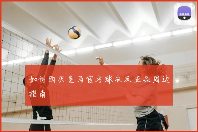 如何购买皇马官方球衣及正品周边指南