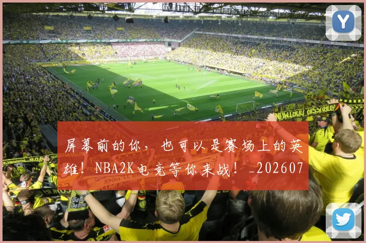屏幕前的你,也可以是赛场上的英雄!NBA2K电竞等你来战!_20260710002720