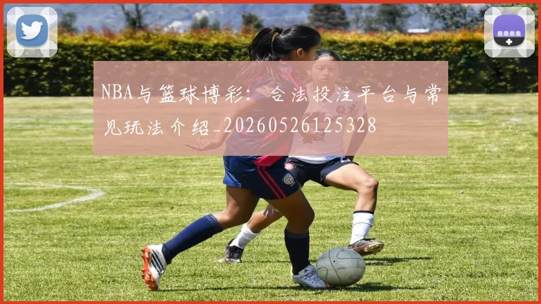 NBA与篮球博彩:合法投注平台与常见玩法介绍_20260526125328