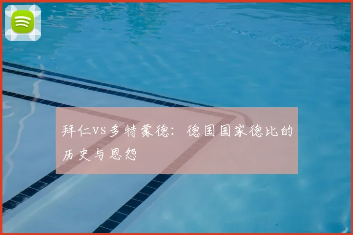 拜仁vs多特蒙德：德国国家德比的历史与恩怨