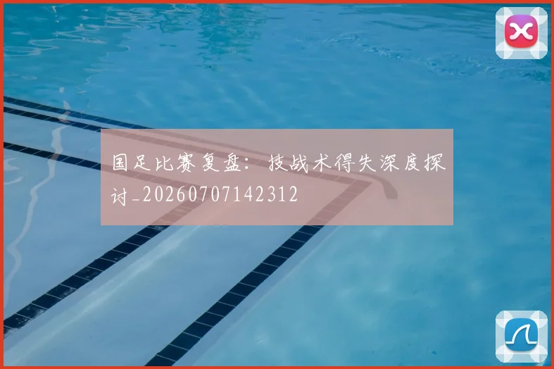 国足比赛复盘:技战术得失深度探讨_20260707142312