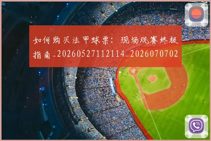 如何购买法甲球票:现场观赛终极指南_20260527112114_20260707023232
