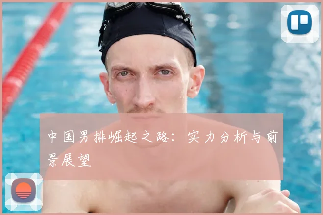 中国男排崛起之路：实力分析与前景展望