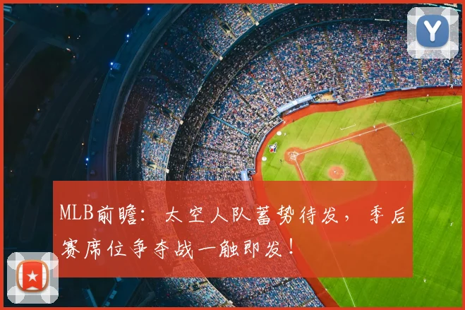 MLB前瞻：太空人队蓄势待发，季后赛席位争夺战一触即发！