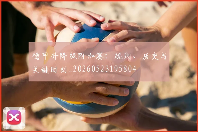 德甲升降级附加赛:规则、历史与关键时刻_20260523195804