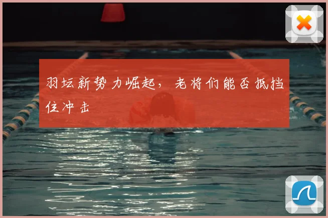 羽坛新势力崛起,老将们能否抵挡住冲击